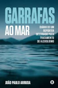 revistaprosaversoearte.com - Lan&ccedil;amento | Garrafas ao mar - Di&aacute;rio de um rep&oacute;rter internado para tratamento de alcoolismo - cr&ocirc;nicas viscerais e sem autocompaix&atilde;o